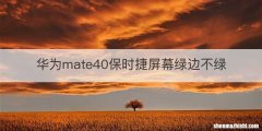 华为mate40保时捷屏幕绿边不绿