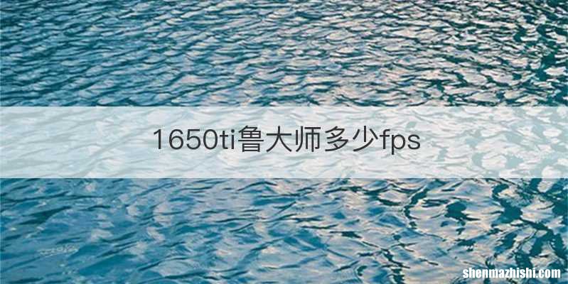 1650ti鲁大师多少fps