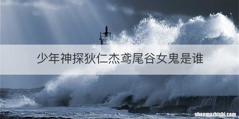 少年神探狄仁杰鸢尾谷女鬼是谁