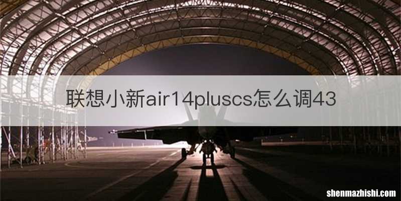 联想小新air14pluscs怎么调43