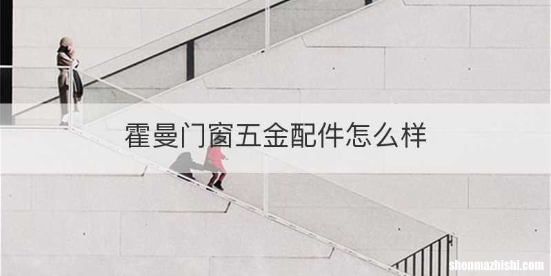 霍曼门窗五金配件怎么样