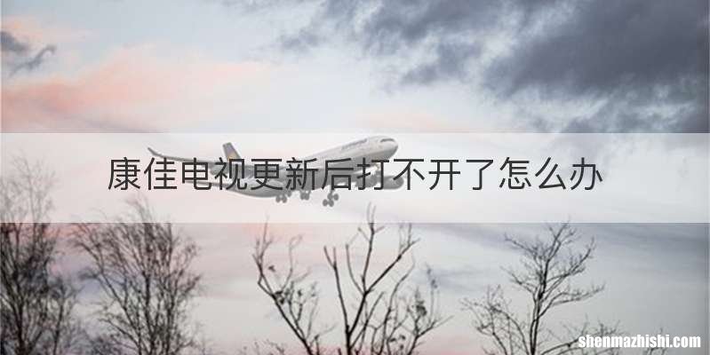 康佳电视更新后打不开了怎么办