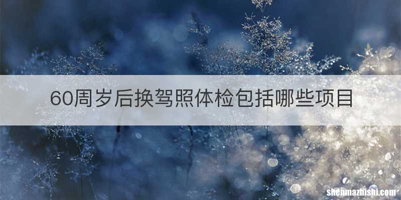 60周岁后换驾照体检包括哪些项目