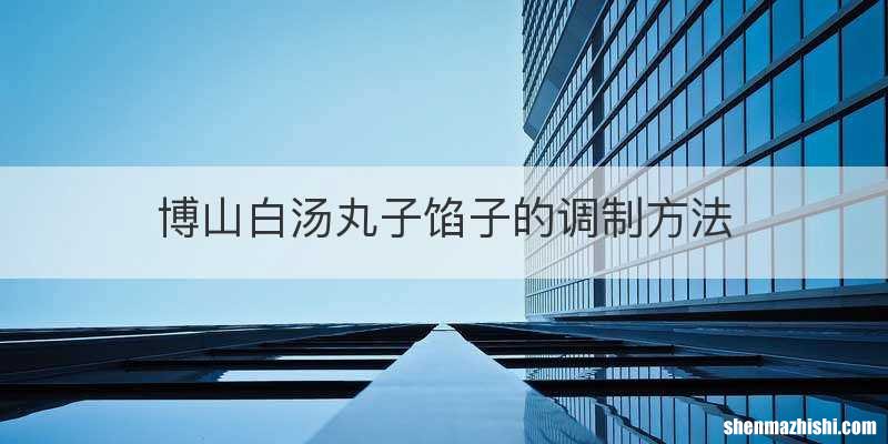 博山白汤丸子馅子的调制方法