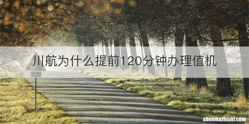 川航为什么提前120分钟办理值机