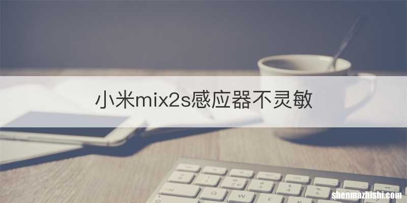 小米mix2s感应器不灵敏