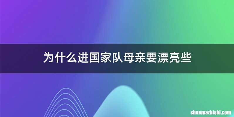 为什么进国家队母亲要漂亮些