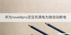 华为nove8pro还没充满电为啥自动断电