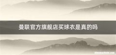 曼联官方旗舰店买球衣是真的吗