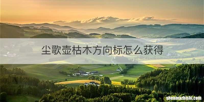 尘歌壶枯木方向标怎么获得