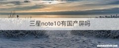 三星note10有国产屏吗