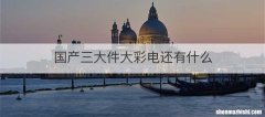 国产三大件大彩电还有什么