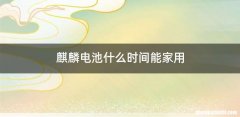 麒麟电池什么时间能家用