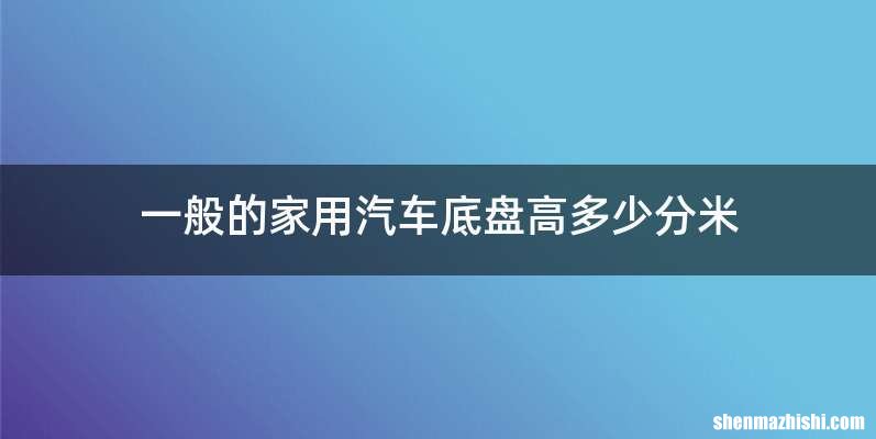 一般的家用汽车底盘高多少分米