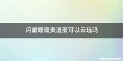 闪耀暖暖渠道服可以云玩吗