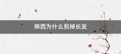 梅西为什么剪掉长发