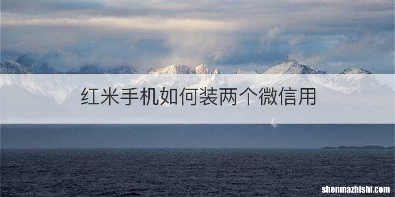 红米手机如何装两个微信用