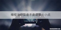 橄榄油炒菜是不是需要火小点