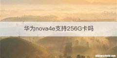 华为nova4e支持256G卡吗