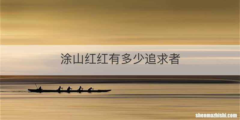 涂山红红有多少追求者
