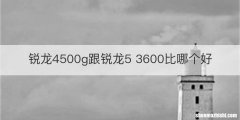 锐龙4500g跟锐龙5 3600比哪个好