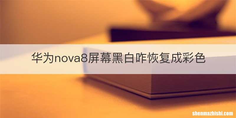 华为nova8屏幕黑白咋恢复成彩色