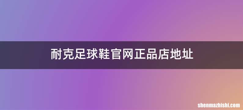 耐克足球鞋官网正品店地址