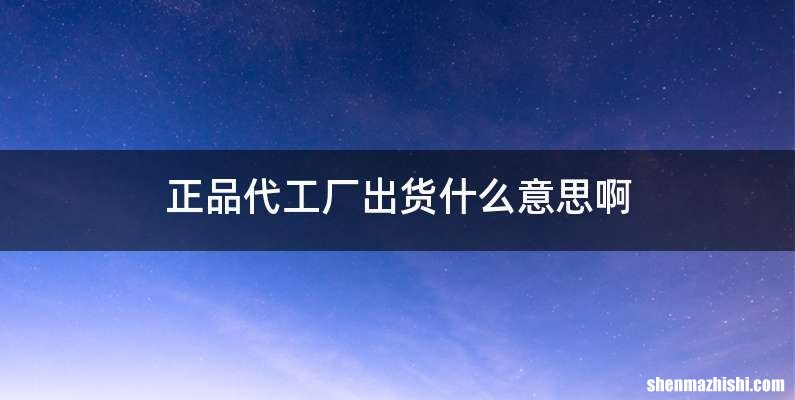 正品代工厂出货什么意思啊