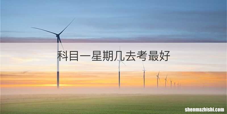 科目一星期几去考最好