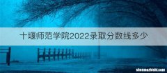 十堰师范学院2022录取分数线多少