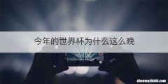 今年的世界杯为什么这么晚
