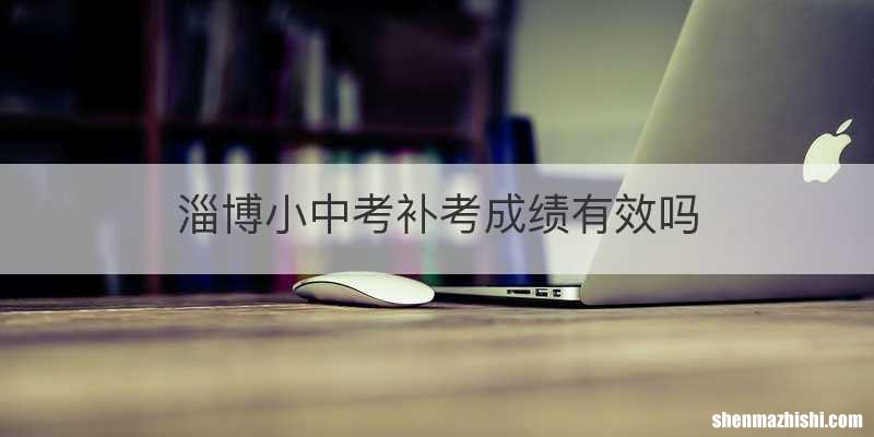 淄博小中考补考成绩有效吗