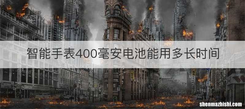 智能手表400毫安电池能用多长时间