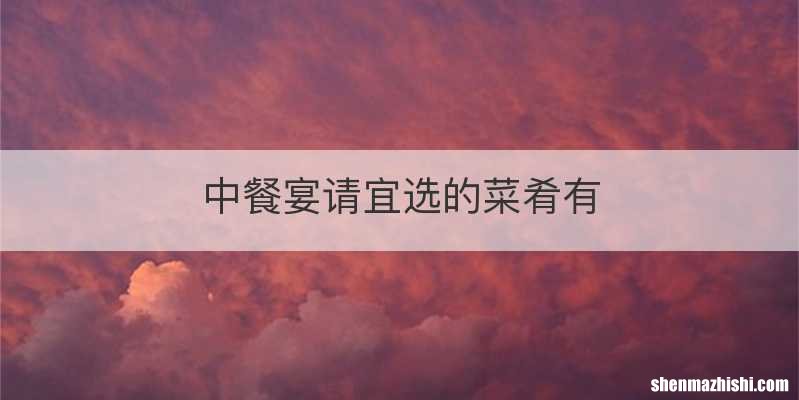 中餐宴请宜选的菜肴有