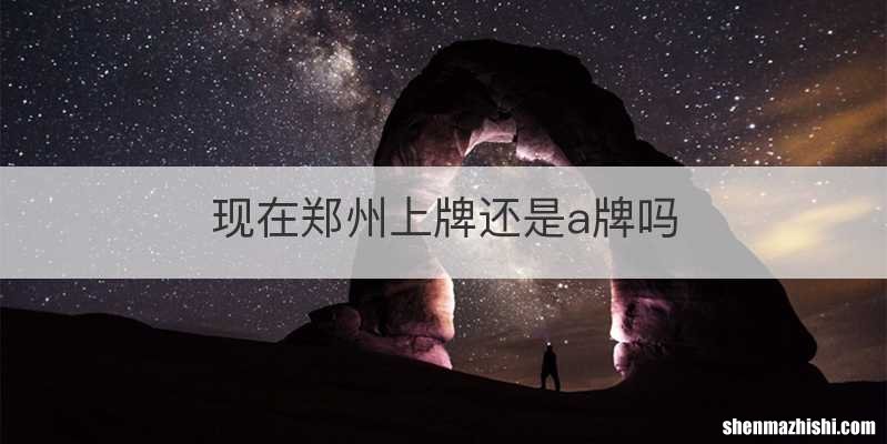 现在郑州上牌还是a牌吗