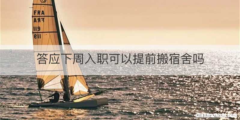 答应下周入职可以提前搬宿舍吗