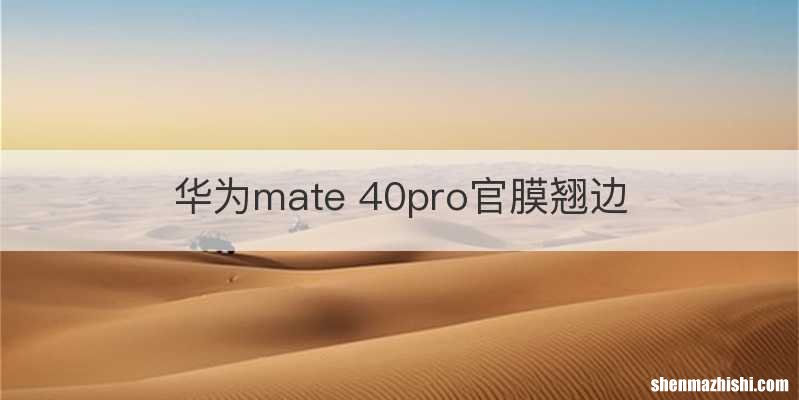 华为mate 40pro官膜翘边