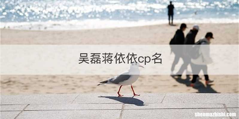 吴磊蒋依依cp名