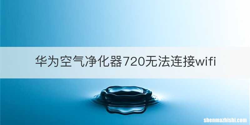 华为空气净化器720无法连接wifi