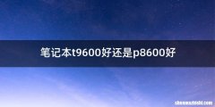 笔记本t9600好还是p8600好