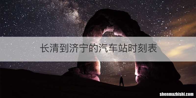 长清到济宁的汽车站时刻表