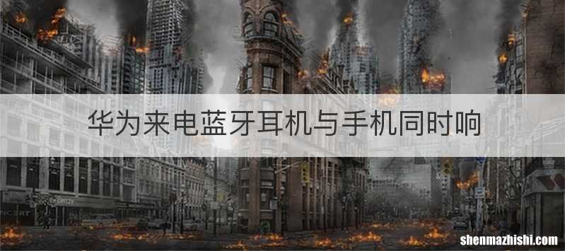 华为来电蓝牙耳机与手机同时响