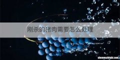 刚杀的猪肉需要怎么处理