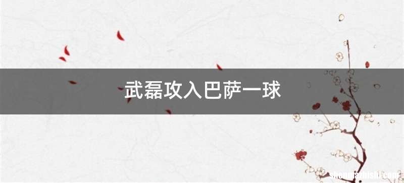 武磊攻入巴萨一球