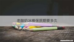 老酸奶冰棒保质期要多久