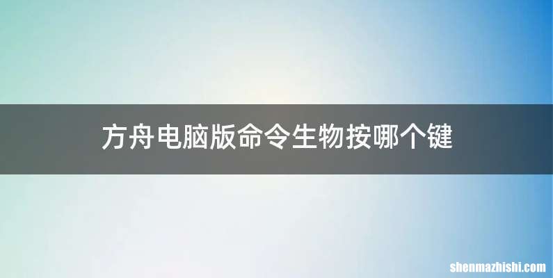方舟电脑版命令生物按哪个键