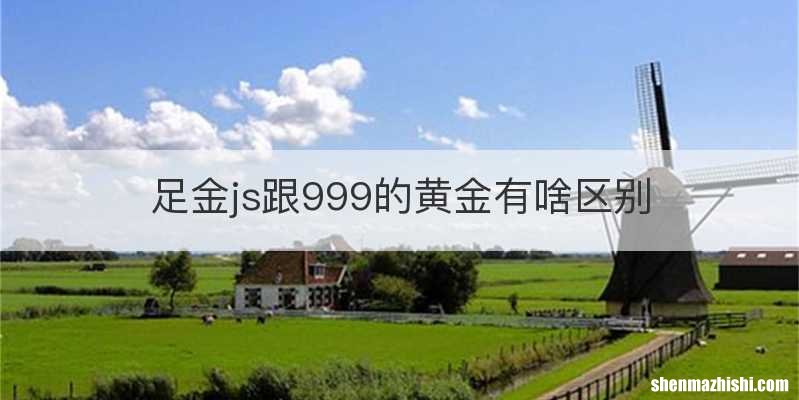 足金js跟999的黄金有啥区别