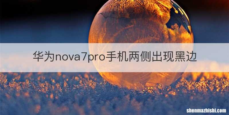 华为nova7pro手机两侧出现黑边