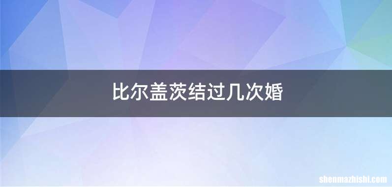 比尔盖茨结过几次婚