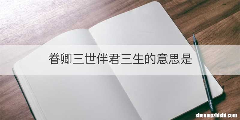 眷卿三世伴君三生的意思是